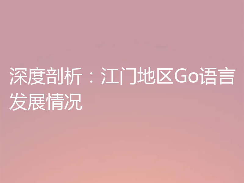 深度剖析:江门地区Go语言发展情况