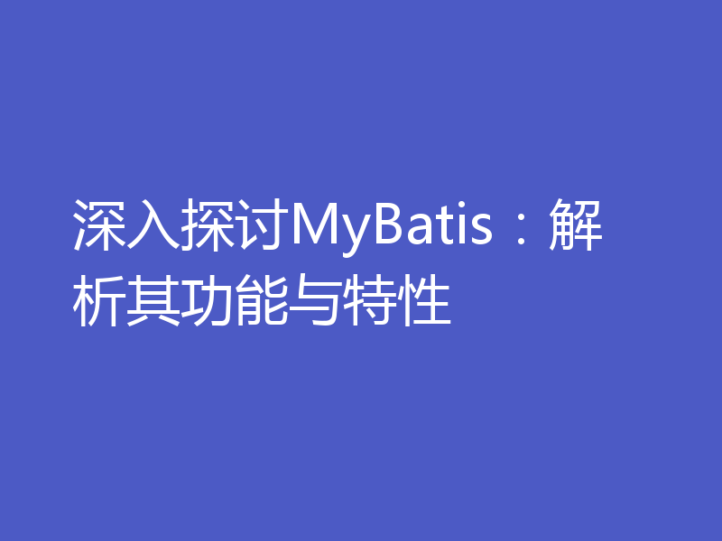 深入探讨MyBatis:解析其功能与特性