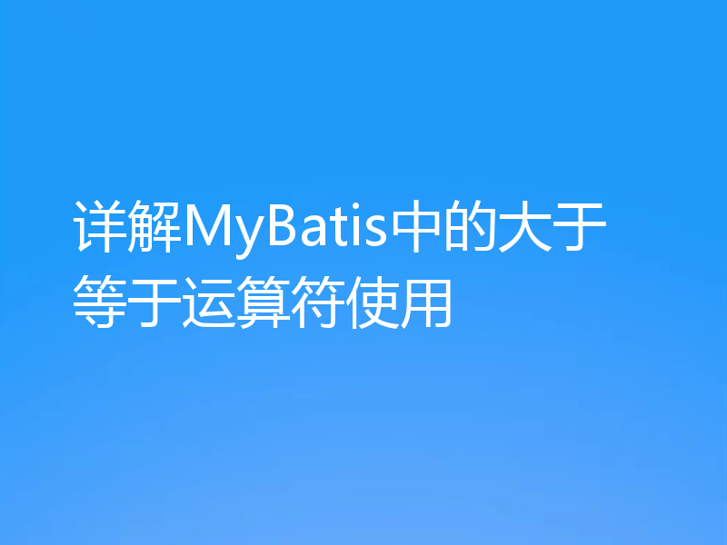 详解MyBatis中的大于等于运算符使用