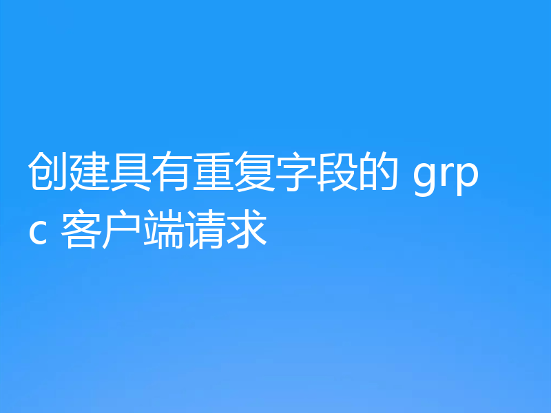 创建具有重复字段的 grpc 客户端请求
