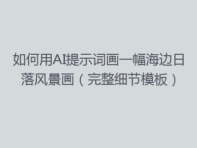 如何用AI提示词画一幅海边日落风景画（完整细节模板）