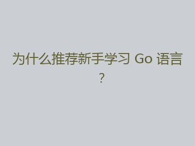 为什么推荐新手学习 Go 语言？