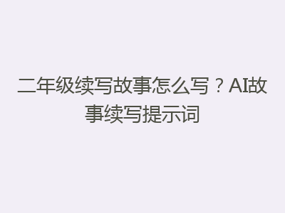 二年级续写故事怎么写？AI故事续写提示词
