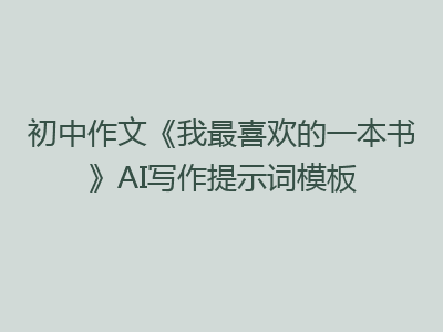 初中作文《我最喜欢的一本书》AI写作提示词模板