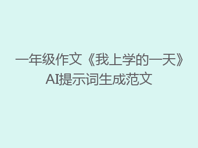 一年级作文《我上学的一天》AI提示词生成范文