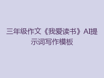 三年级作文《我爱读书》AI提示词写作模板