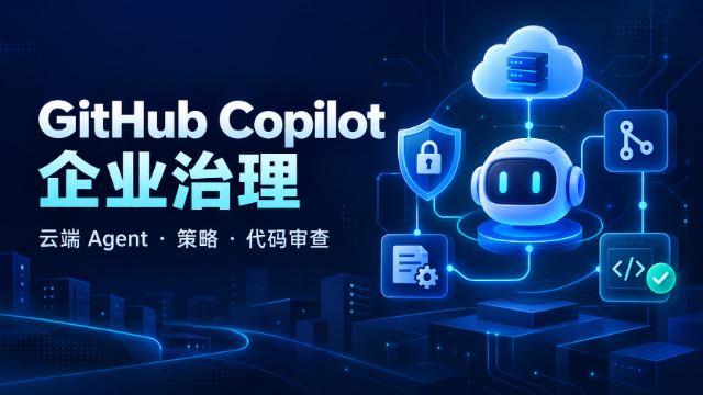 GitHub Copilot 企业治理与云端 Agent 工程专题