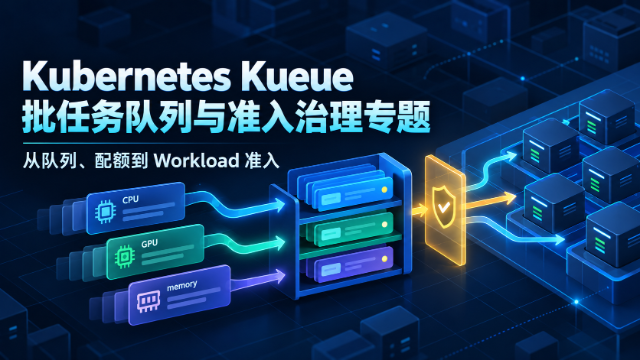 Kubernetes Kueue 批任务队列与准入治理专题